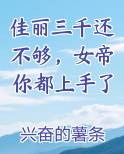 佳丽三千还不够，女帝你都上手了